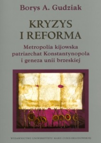 Kryzys i reforma. Metropolia kijowska patriarchat Konstantynopola i geneza unii brzeskiej - Borys A. Gudziak