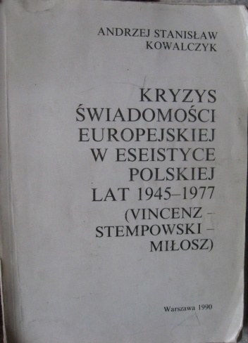 Kryzys świadomości europejskiej w eseistyce polskiej lat 1945-1977 (Vincenz-Stempowski-Miłosz) - Andrzej Stanisław Kowalczyk