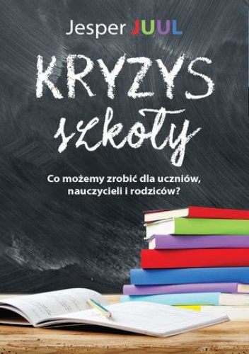 Kryzys szkoły. Co możemy zrobić dla uczniów, nauczycieli i rodziców? - Jesper Juul