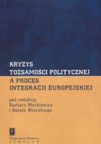 Kryzys tożsamości politycznej a proces integracji europejskiej - Barbara Markiewicz, Rafał Wonicki