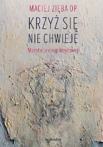 Krzyż się nie chwieje. Medytacje drogi krzyżowej - Maciej Zięba OP