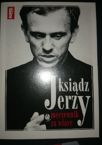ks. Jerzy Popiełuszko. Męczennik za wiarę.