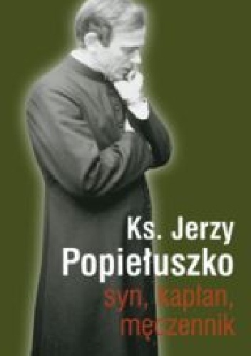 ks. Jerzy Popiełuszko. Syn, kapłan, męczennik - piotr burgoński