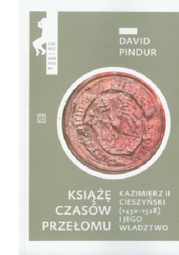 Książę czasów przełomu. Kazimierz II cieszyński (1450-1528) i jego władztwo - David Pindur