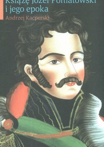 Książe Józef Poniatowski i jego epoka - Andrzej Kacperski