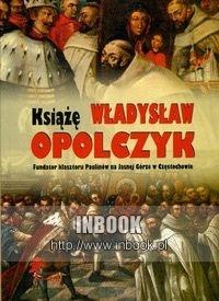 Książę Władysław Opolczyk Fundator klasztoru Paulinów na Jasnej Górze w Częstochowie - Marceli Antoniewicz, Janusz Zbudniewek