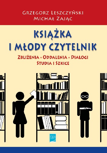 Książka i młody czytelnik: zbliżenia, oddalenia, dialogi. Studia i szkice - Grzegorz Leszczyński, Michał Zając