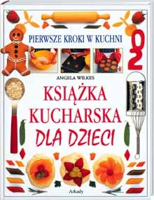 Książka kucharska dla dzieci. Pierwsze kroki w kuchni - Angela Wilkes
