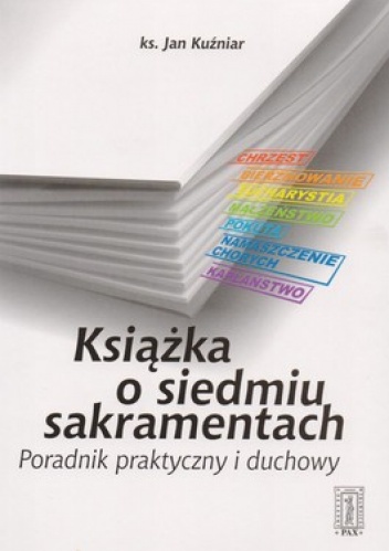 Książka o siedmiu sakramentach. Poradnik praktyczny i duchowy - Jan Kuźniar
