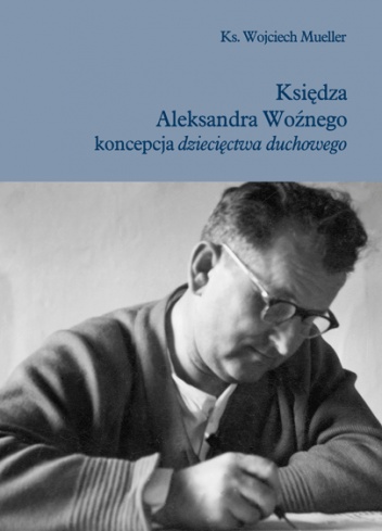 Księdza Aleksandra Woźnego koncepcja dziecięctwa duchowego - ks. Wojciech Mueller