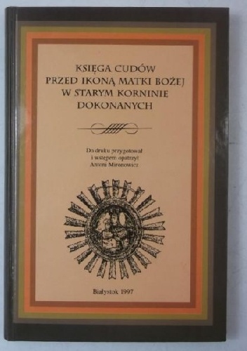 Księga cudów przed ikoną Matki Bożej w Starym Korninie dokonanych - Antoni Mironowicz