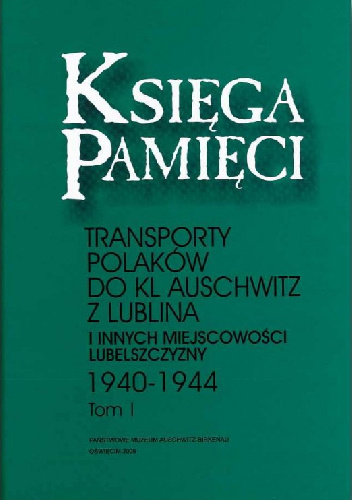 Księga Pamięci. Transporty Polaków do KL Auschwitz z Lublina i innych miejscowości Lubelszczyzny 1940-1944. Tom 1 - praca zbiorowa
