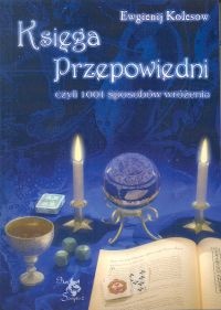 Księga przepowiedni, czyli 1001 sposobów wróżenia - Ewgienij Kolesow