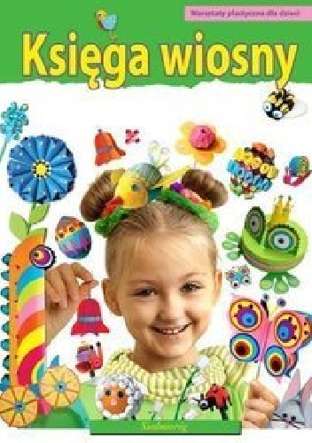 Księga wiosny. Warsztaty plastyczne dla dzieci - praca zbiorowa