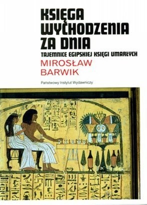 Księga Wychodzenia Za Dnia. Tajemnice Egipskiej Księgi Umarłych - Mirosław Barwik