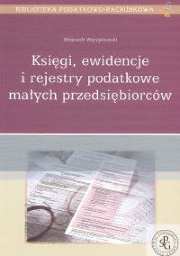 Księgi, ewidencje i rejestry podatkowe małych - Wojciech Wyrzykowski