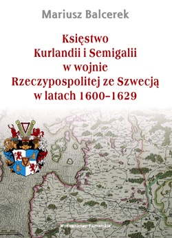 Księstwo Kurlandii i Semigalii w wojnie Rzeczypospolitej ze Szwecją w latach 1600–1629 - Mariusz Balcerek