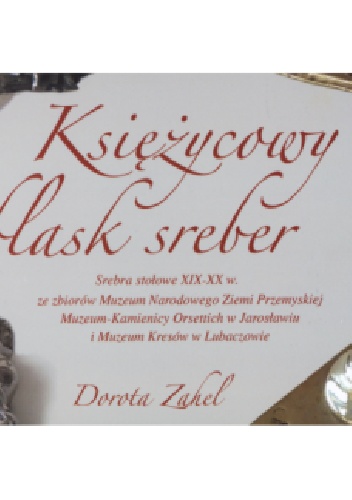 Księżycowy blask sreber. Srebra stołowe XIX-XX w. - Dorota Zahel