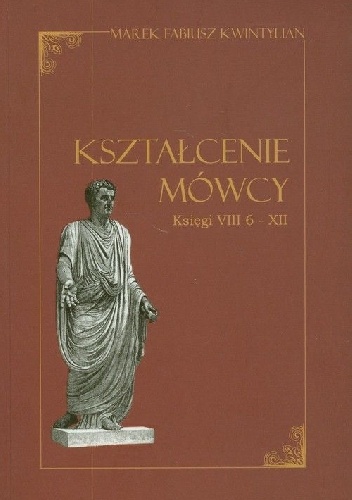 Kształcenie mówcy. Ksiegi VIII 6 - XII - Kwintylian
