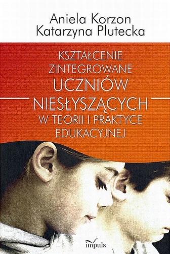 Kształcenie zintegrowane uczniów niesłyszących w teorii i praktyce edukacyjnej - Aniela Korzon