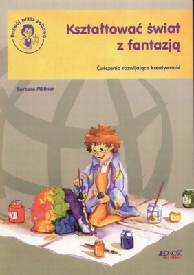 Kształtować świat z fantazją. ćwiczenia rozwijające kreatywność - Barbara Mobner