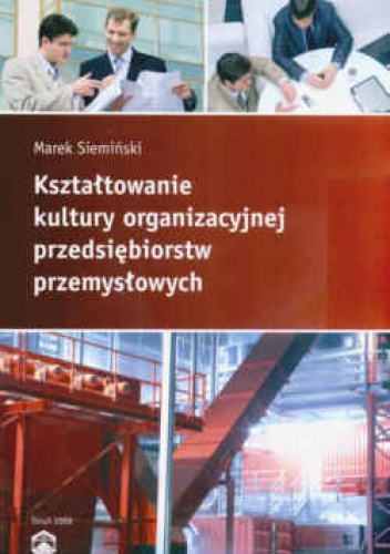 Kształtowanie kultury organizacyjnej przedsiębiorstw przemysłowych - Marek Siemiński