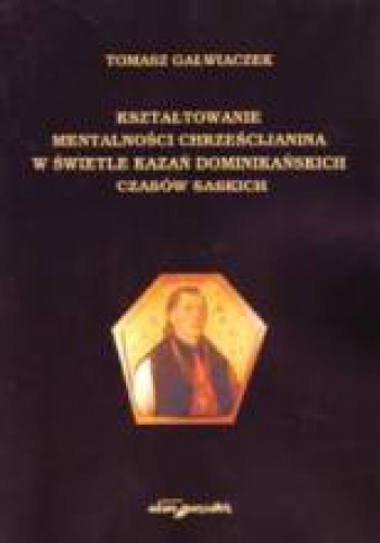 Kształtowanie mentalności chrześcijanina w świetle kazań dominikańskich czasów saskich - Tomasz Gałwiaczek