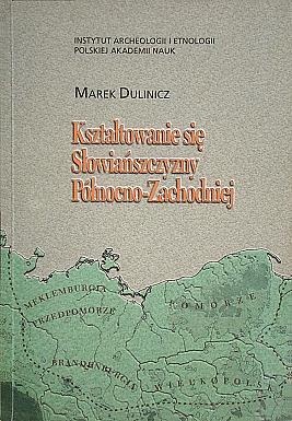 Kształtowanie się Słowiańszczyzny Północno-Zachodniej. Studium archeologiczne - Marek Dulinicz