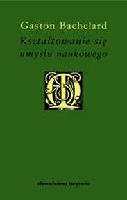 Kształtowanie się umysłu naukowego. Przyczynek do psychoanalizy wiedzy obiektywnej - Gaston Bachelard