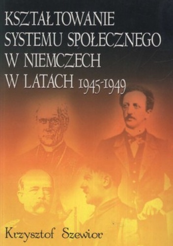 Kształtowanie systemu społecznego w Niemczech w latach 1945-1949 - Krzysztof Szewior