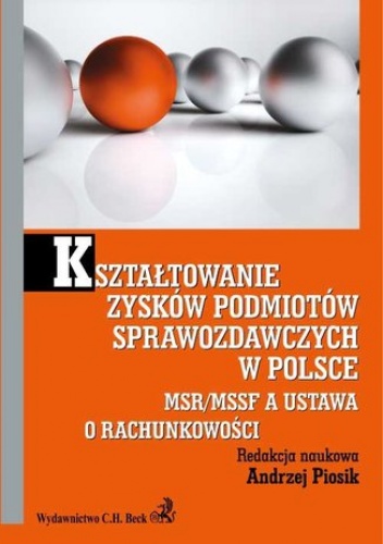 Kształtowanie zysków podmiotów sprawozdawczych w Polsce. MSR/MSSF a ustawa o rachunkowości - Andrzej Piosik
