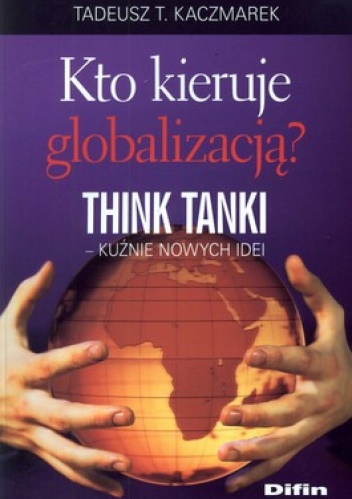 Kto kieruje globalizacją? Think tanki - kuźnie nowych idei - Tadeusz T. Kaczmarek