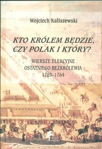 Kto królem będzie, czy Polak i który Wiersze elekcyjne ostat - Wojciech Kaliszewski