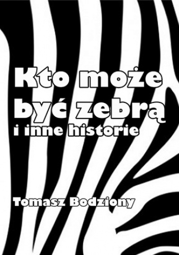 Kto może być zebrą i inne historie - Bodziony Tomasz
