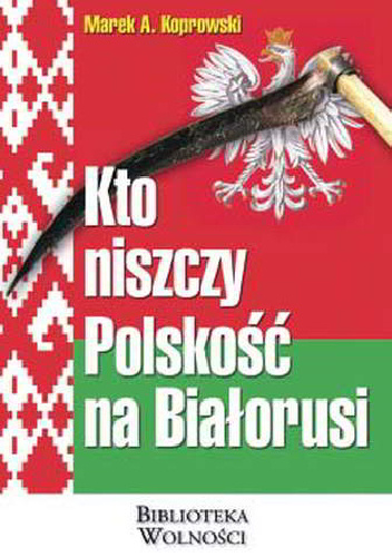 Kto niszczy Polskość na Białorusi - Marek A. Koprowski