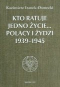 Kto ratuje jedno życie... Polacy i Żydzi 1939-1945 - Kazimierz Iranek-Osmecki