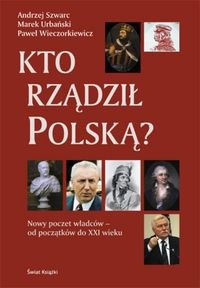 Kto rzadził Polską? Nowy poczet władców - od początków do XXI wieku