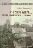 Kto sieje wiatr... Opowieść żołnierza dywizji SS `Totenkopf` - Herbert Brunnegger