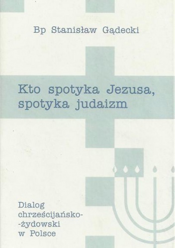 Kto spotyka Jezusa, spotyka judaizm. Dialog chrześcijańsko-żydowski w Polsce - Stanisław Gądecki