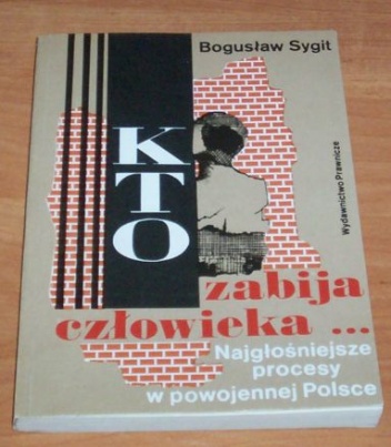 Kto zabija człowieka .... :najgłośniejsze procesy o morderstwa w powojennej Polsce - Bogusław Sygit
