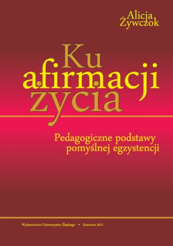 Ku afirmacji życia. Pedagogiczne podstawy pomyślnej egzystencji - Alicja Żywczok