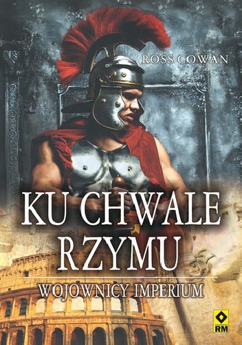 Ku chwale Rzymu. Wojownicy imperium - Ross Cowan