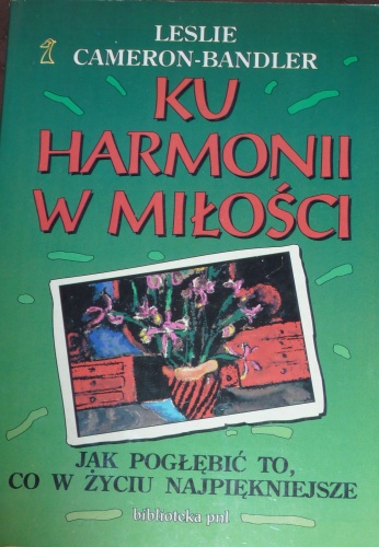 Ku harmonii w miłości : jak pogłębić to, co w życiu najpiękniejsze - Leslie Cameron-Bandler