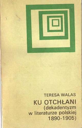 Ku otchłani: Dekadentyzm w literaturze polskiej 1890-1905 - Teresa Walas