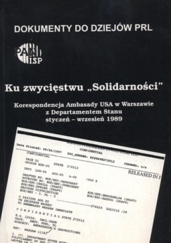 Ku zwycięstwu Solidarności. Korespondencja Ambasady USA w Warszawie z Departamentem Stanu. Styczeń - wrzesień 1989 - praca zbiorowa
