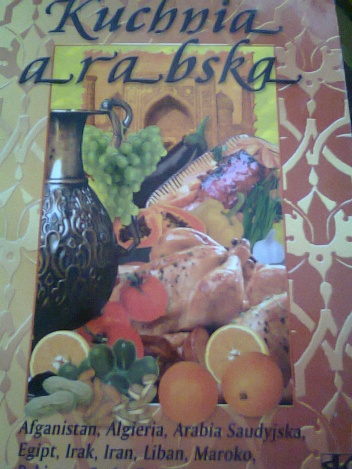 Kuchnia arabska. Afganistan, Algieria, Arabia Saudyjska, Egipt, Irak, Iran, Liban, Maroko, Pakistan, Syria, Tunezja, Turcja... - Radosław Roczon