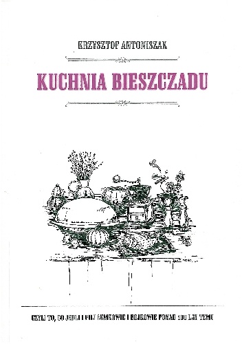 Kuchnia Bieszczadu. Czyli to, co jedli i pili Łemkowie i Bojkowie ponad 100 lat temu - Krzysztof Antoniszak