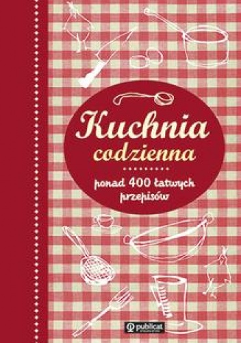 Kuchnia codzienna. Ponad 400 łatwych przepisów - praca zbiorowa