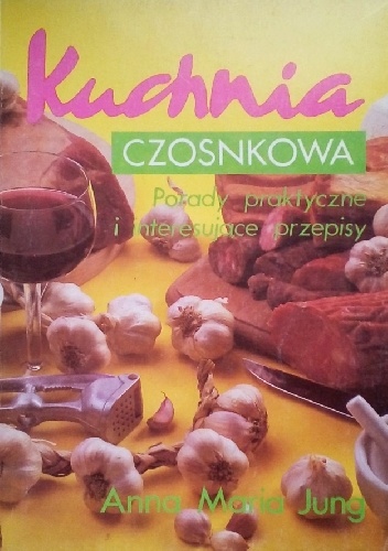 Kuchnia czosnkowa. Porady praktyczne i interesujące przepisy - Anna Maria Jung