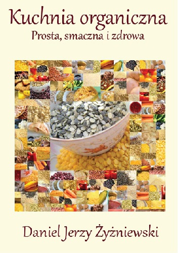 Kuchnia organiczna. Prosta, smaczna i zdrowa. - Daniel Jerzy Żyżniewski